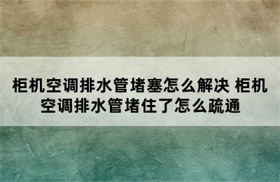 柜机空调排水管堵塞怎么解决 柜机空调排水管堵住了怎么疏通